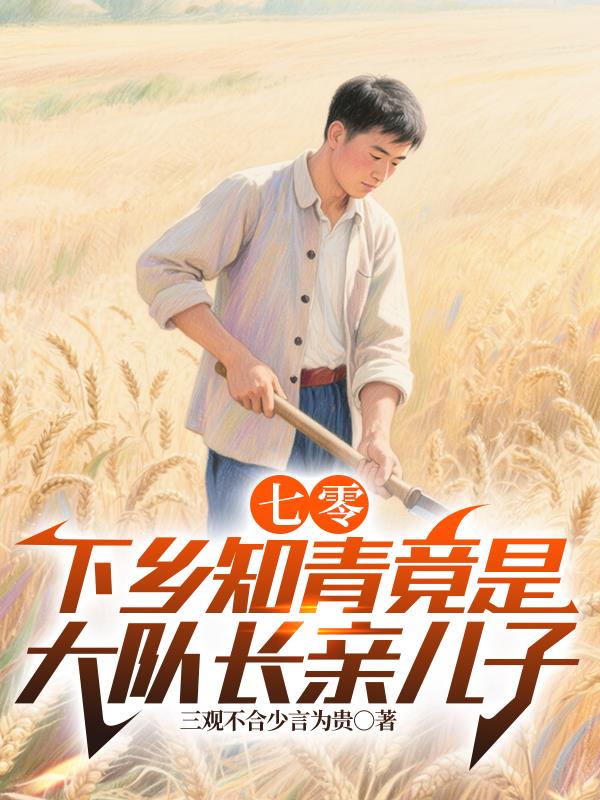 七零：下乡知青竟是大队长亲儿子